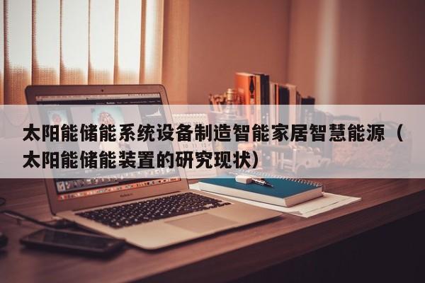 太阳能储能系统设备制造智能家居智慧能源（太阳能储能装置的研究现状）