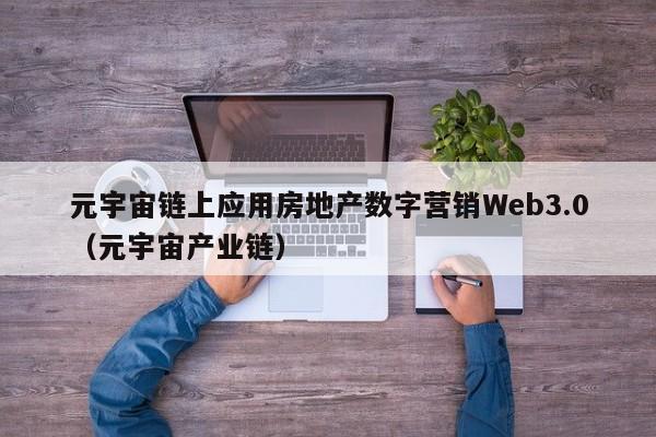 元宇宙链上应用房地产数字营销Web3.0（元宇宙产业链）