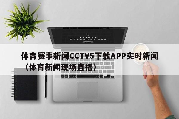 体育赛事新闻CCTV5下载APP实时新闻（体育新闻现场直播）