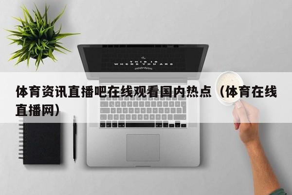 体育资讯直播吧在线观看国内热点（体育在线直播网）