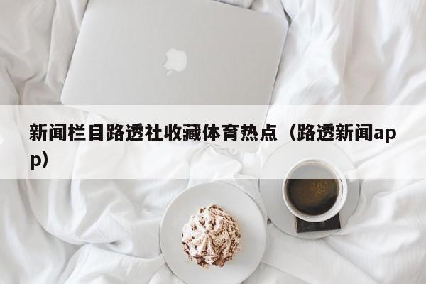 新闻栏目路透社收藏体育热点（路透新闻app）