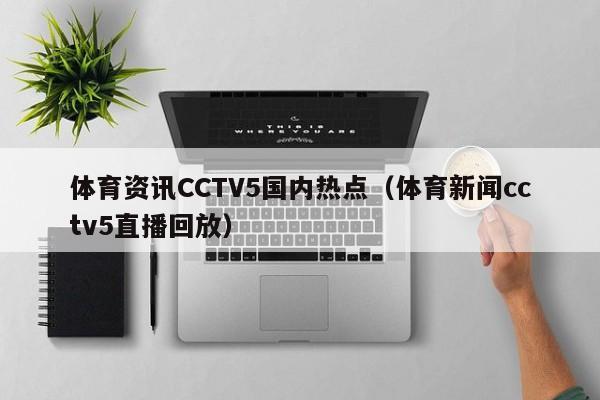 体育资讯CCTV5国内热点（体育新闻cctv5直播回放）