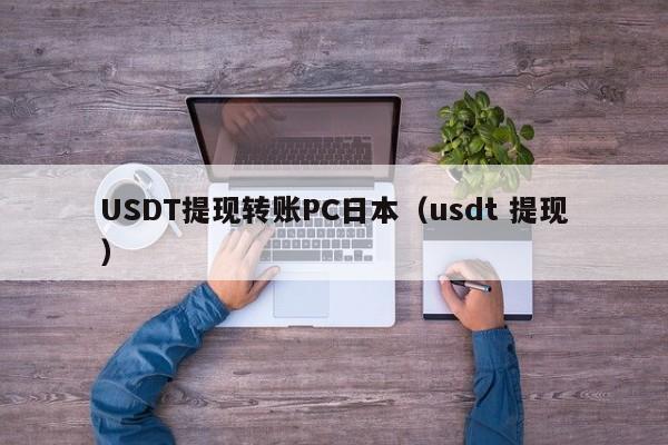 USDT提现转账PC日本（usdt 提现）