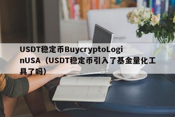 USDT稳定币BuycryptoLoginUSA（USDT稳定币引入了基金量化工具了吗）