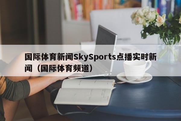 国际体育新闻SkySports点播实时新闻（国际体育频道）