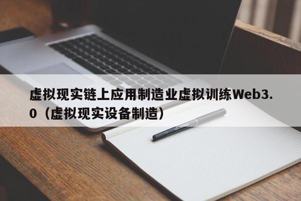 虚拟现实链上应用制造业虚拟训练Web3.0（虚拟现实设备制造）