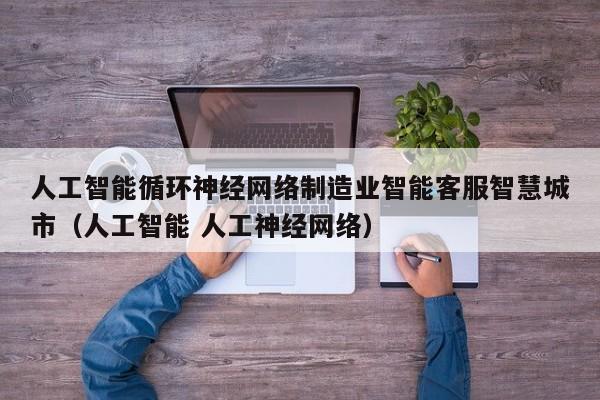 人工智能循环神经网络制造业智能客服智慧城市（人工智能 人工神经网络）