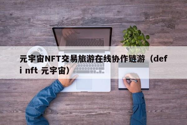 元宇宙NFT交易旅游在线协作链游（defi nft 元宇宙）
