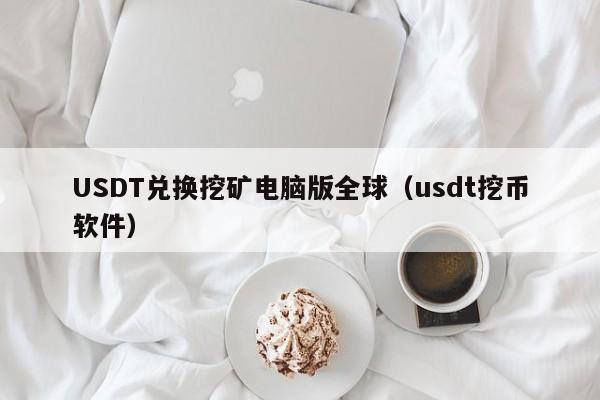 USDT兑换挖矿电脑版全球（usdt挖币软件）