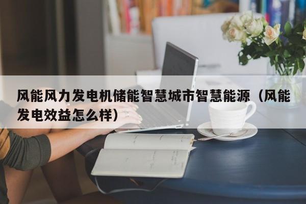 风能风力发电机储能智慧城市智慧能源（风能发电效益怎么样）