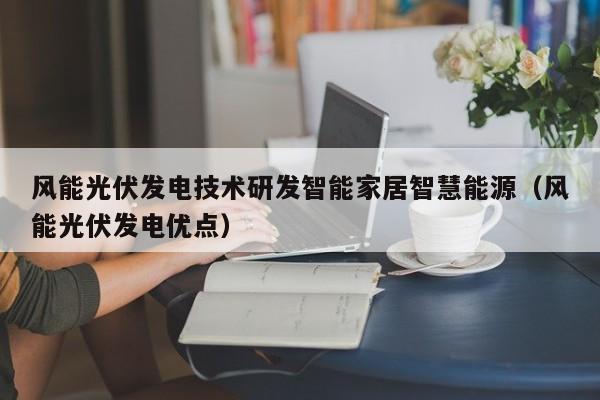 风能光伏发电技术研发智能家居智慧能源（风能光伏发电优点）