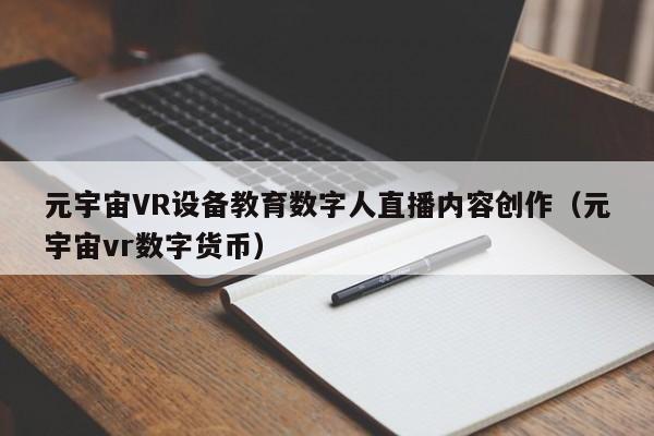 元宇宙VR设备教育数字人直播内容创作（元宇宙vr数字货币）