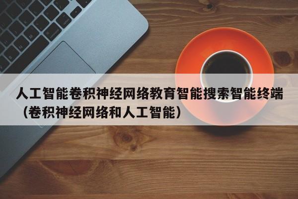 人工智能卷积神经网络教育智能搜索智能终端（卷积神经网络和人工智能）
