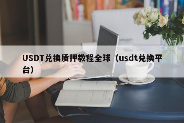 USDT兑换质押教程全球（usdt兑换平台）