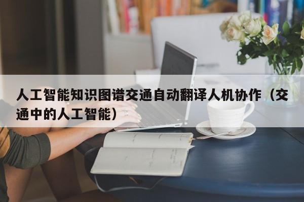 人工智能知识图谱交通自动翻译人机协作（交通中的人工智能）