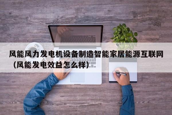 风能风力发电机设备制造智能家居能源互联网（风能发电效益怎么样）