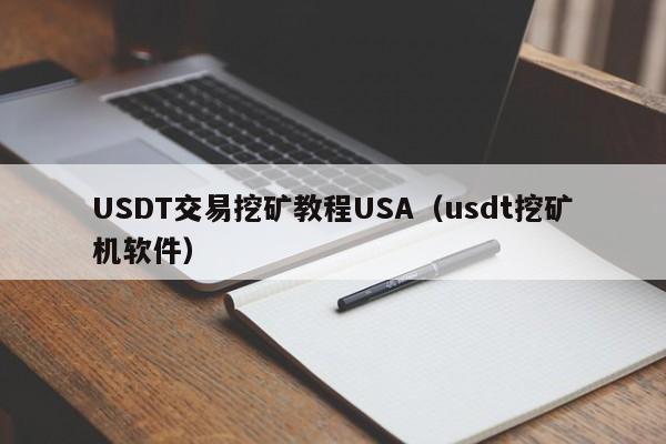 USDT交易挖矿教程USA（usdt挖矿机软件）