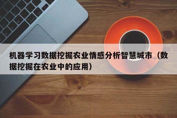 机器学习数据挖掘农业情感分析智慧城市（数据挖掘在农业中的应用）
