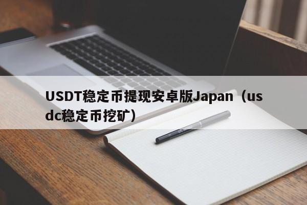 USDT稳定币提现安卓版Japan（usdc稳定币挖矿）