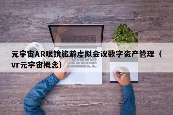 元宇宙AR眼镜旅游虚拟会议数字资产管理（vr元宇宙概念）