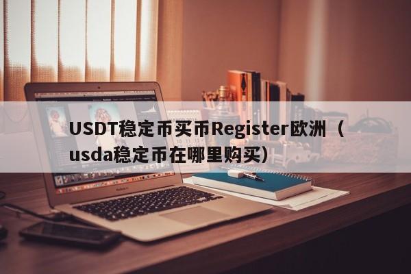 USDT稳定币买币Register欧洲（usda稳定币在哪里购买）