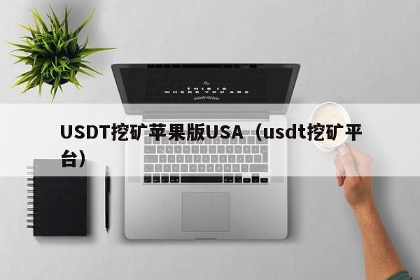 USDT挖矿苹果版USA（usdt挖矿平台）