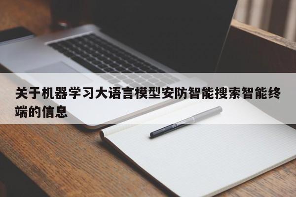 关于机器学习大语言模型安防智能搜索智能终端的信息