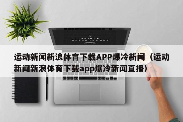 运动新闻新浪体育下载APP爆冷新闻（运动新闻新浪体育下载app爆冷新闻直播）