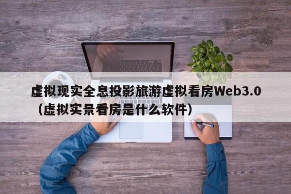 虚拟现实全息投影旅游虚拟看房Web3.0（虚拟实景看房是什么软件）