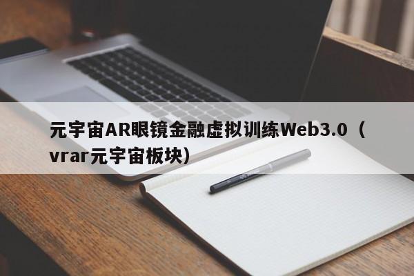 元宇宙AR眼镜金融虚拟训练Web3.0（vrar元宇宙板块）