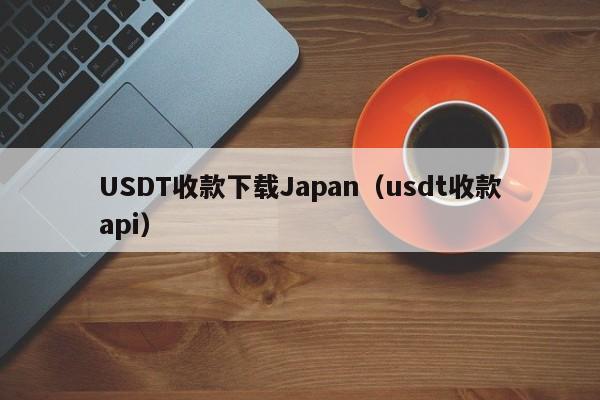 USDT收款下载Japan（usdt收款api）
