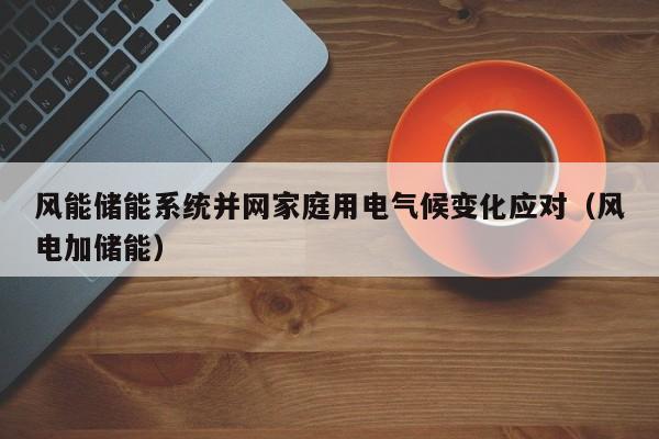 风能储能系统并网家庭用电气候变化应对（风电加储能）