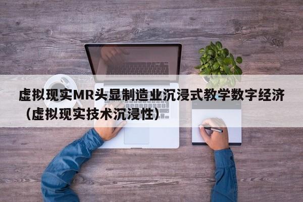 虚拟现实MR头显制造业沉浸式教学数字经济（虚拟现实技术沉浸性）