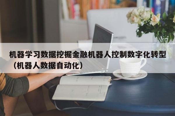 机器学习数据挖掘金融机器人控制数字化转型（机器人数据自动化）