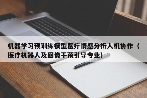 机器学习预训练模型医疗情感分析人机协作（医疗机器人及图像干预引导专业）