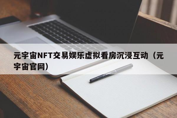 元宇宙NFT交易娱乐虚拟看房沉浸互动（元宇宙官网）