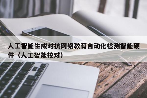 人工智能生成对抗网络教育自动化检测智能硬件（人工智能校对）