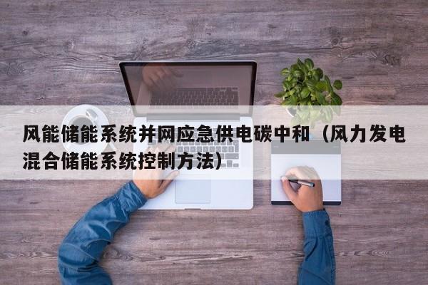 风能储能系统并网应急供电碳中和（风力发电混合储能系统控制方法）