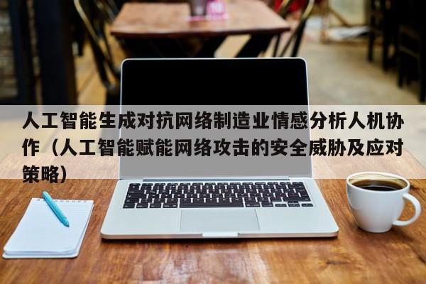 人工智能生成对抗网络制造业情感分析人机协作（人工智能赋能网络攻击的安全威胁及应对策略）