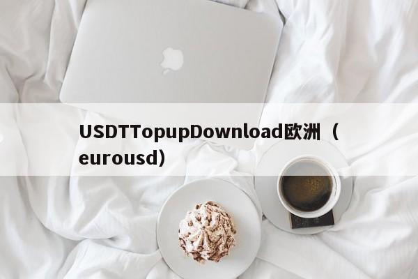 USDTTopupDownload欧洲（eurousd）