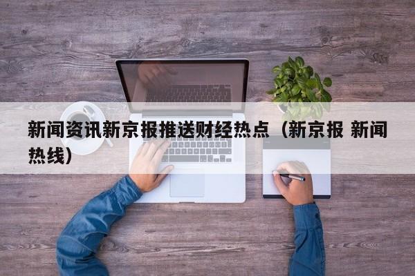 新闻资讯新京报推送财经热点（新京报 新闻热线）