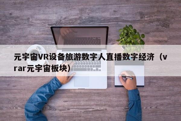 元宇宙VR设备旅游数字人直播数字经济（vrar元宇宙板块）