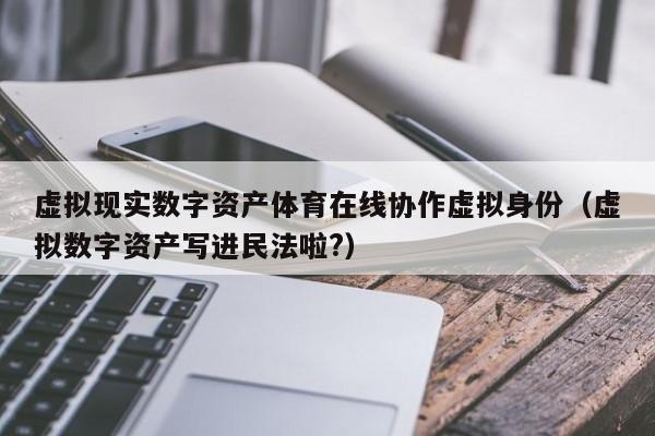 虚拟现实数字资产体育在线协作虚拟身份（虚拟数字资产写进民法啦?）