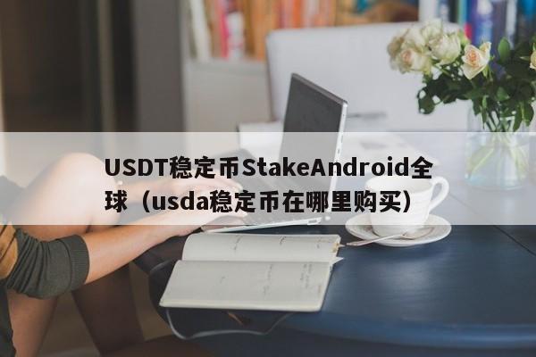 USDT稳定币StakeAndroid全球（usda稳定币在哪里购买）