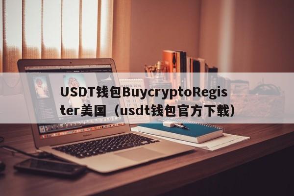 USDT钱包BuycryptoRegister美国（usdt钱包官方下载）