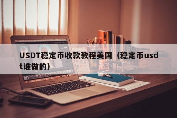 USDT稳定币收款教程美国（稳定币usdt谁做的）