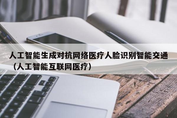 人工智能生成对抗网络医疗人脸识别智能交通（人工智能互联网医疗）