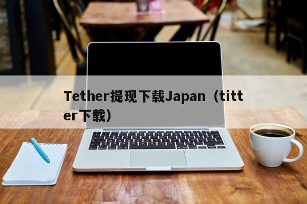 Tether提现下载Japan（titter下载）