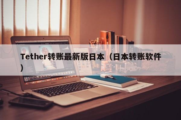 Tether转账最新版日本（日本转账软件）