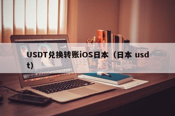 USDT兑换转账iOS日本（日本 usdt）